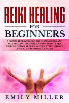 Paperback Reiki Healing for Beginners: A COMPREHENSIVE GUIDE to Learning Reiki and Self-Healing TECHNIQUES: With an In-depth Exploration of Reiki PRINCIPLES, Book