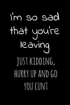 I'm so sad that you're leaving Just kidding hurry up and go you cunt: 6x9 blank lined notebooks for coworker gift that are leaving