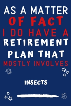 Paperback As A Matter Of Fact I Do Have A Retirement Plan That Mostly Involves Insects: Perfect Insects Gift - Blank Lined Notebook Journal - 120 Pages 6 x 9 Fo Book