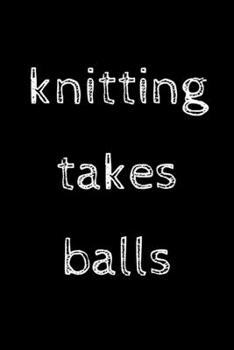 Knitting takes balls: novelty knitting notebook 6"x9"