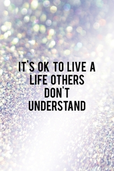 It's Ok to Live a Life Others Don't Understand: All Purpose 6x9" Blank Lined Notebook Journal Way Better Than A Card Trendy Unique Gift Glitter Different