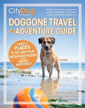 Doggone Travel+Adventure Guide : Best Places to Sit, Stay and Play with Your Pooch in the Pacific Northwest