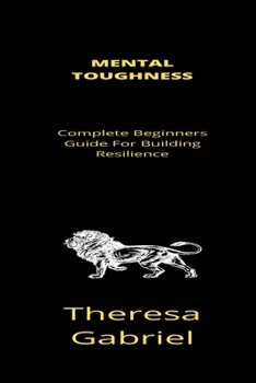 Paperback Mental Toughness: Complete Beginners Guide For Building Resilience Book