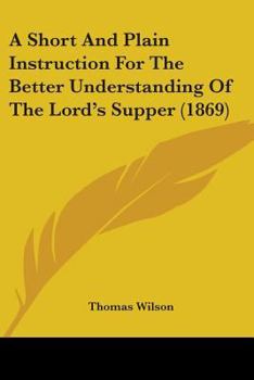 Paperback A Short And Plain Instruction For The Better Understanding Of The Lord's Supper (1869) Book