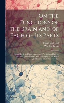 Hardcover On the Functions of the Brain and of Each of Its Parts: Critical Review of Some Anatomico-Physiological Works; With an Explanation of a New Philosophy Book