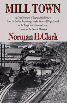 Hardcover Mill Town: A Social History of Everett, Washington, from Its Earliest Beginnings on the Shores of Puget Sound to the Tragic and I Book