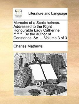 Paperback Memoirs of a Scots heiress. Addressed to the Right Honourable Lady Catherine ******. By the author of Constance, &c. ... Volume 3 of 3 Book