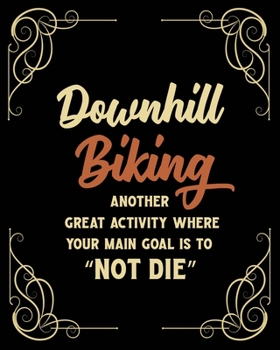Downhill Biking Another Great Activity Where Your Main Goal Is to "Not Die": Downhill Biking Gift for People Who Love Downhill Biking - Funny Saying Blank Lined Journal or Notebook