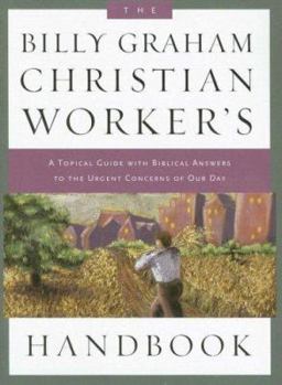 The Billy Graham Christian Worker's Handbook: A Topical Guide with Biblical Answers to the Urgent Concerns of Our Day