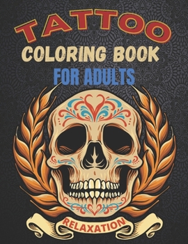 Tattoo Coloring Book For Adults Relaxation: A Great Gift For Adult: Relaxation With Beautiful Modern Tattoo Designs Such As Sugar Skulls, Guns, Roses and More!
