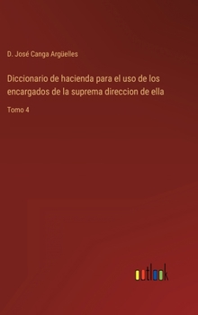 Hardcover Diccionario de hacienda para el uso de los encargados de la suprema direccion de ella: Tomo 4 [Spanish] Book