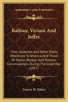 Paperback Balfour, Viviani And Joffre: Their Speeches And Other Public Utterances In America, And Those Of Italian, Belgian And Russian Commissioners During Book