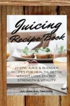 Paperback Juicing Recipe Book: 27 Epic Juice & Blender Recipes For Health, Detox, Weight Loss, Energy, Strength & Vitality Book