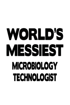 World's Messiest Microbiology Technologist: Cool Microbiology Technologist Notebook, Microbiology Techno Worker Journal Gift, Diary, Doodle Gift or Notebook | 6 x 9 Compact Size, 109 Blank Lined Pages