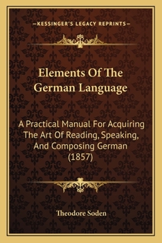 Paperback Elements Of The German Language: A Practical Manual For Acquiring The Art Of Reading, Speaking, And Composing German (1857) Book