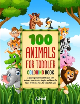 100 Animals for Toddler Coloring Book: A Coloring Book Incredibly Cute with Animals from Forests, Jungles, and Farms for Hours of Coloring Fun, For kids of all ages!