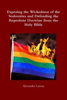 Paperback Exposing the Wickedness of the Sodomites and Defending the Reprobate Doctrine from the Holy Bible Book