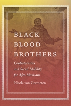 Black Blood Brothers: Confraternities and Social Mobility for Afro-Mexicans (The History of African American Religions)