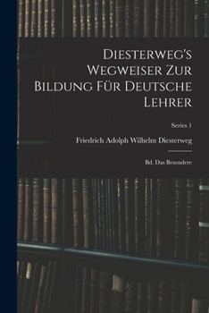 Diesterweg's Wegweiser Zur Bildung Für Deutsche Lehrer: Bd. Das Besondere, Pt. 1 - Primary Source Edition