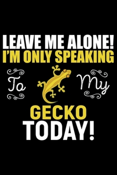 Leave Me Alone! I'M Only Speaking To My GECKO Today!: Cool Gecko Journal Notebook - Gifts Idea for Gecko Lovers Notebook for Men & Women.