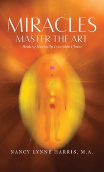 Hardcover Miracles Master the Art: Healing Medically Incurable Illness Book