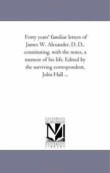 Paperback Forty Years' Familiar Letters of James W. Alexander, D. D., Constituting, With the Notes, A Memoir of His Life. Edited by the Surviving Correspondent, Book