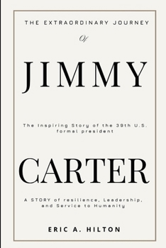 THE EXTRAORDINARY JOURNEY OF JIMMY CARTER: A STORY OF RESILIENCE, LEADERSHIP, AND SERVICE TO HUMANITY