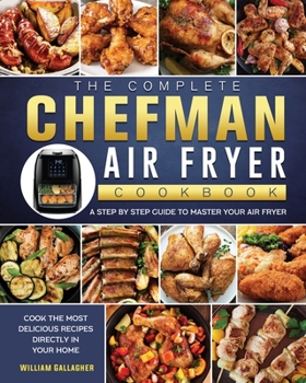 Paperback The Complete Chefman Air Fryer Cookbook: A step by step guide to master your Air Fryer and cook the most delicious recipes directly in your home Book