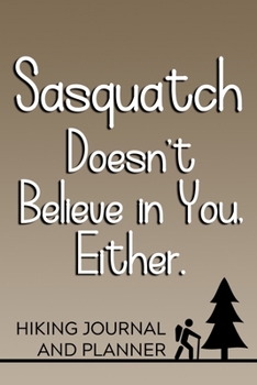 Sasquatch Doesn't Believe in You, Either Hiking Journal and Planner: Prompted Hiking and Outdoor Adventure Logbook and Diary for Hikers, Campers, and Nature Lovers