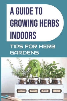 Paperback A Guide to Growing Herbs Indoors: Tips For Herb Gardens: How To Grow Herbs Book