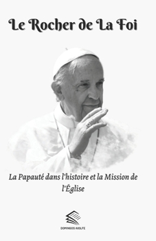 Le Rocher de la Foi: La Papauté dans l'histoire et la Mission de l'Église