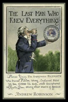 Hardcover The Last Man Who Knew Everything: Thomas Young, the Anonymous Polymath Who Proved Newton Wrong, Explained How We See, Cured the Sick, and Deciphered t Book