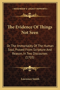 Paperback The Evidence Of Things Not Seen: Or The Immortality Of The Human Soul, Proved From Scripture And Reason, In Two Discourses (1703) Book