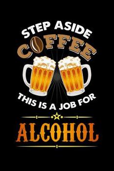 Step Aside Coffee This Is A Job for Alcohol: 120 Pages I 6x9 I Cornellnotes I Cool Craft Beer, Caffeine & Liquor Gifts