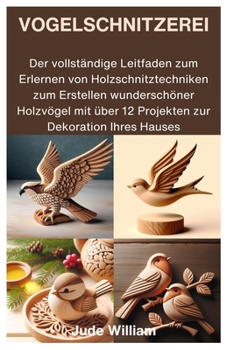 Paperback Vogelschnitzerei: Der vollständige Leitfaden zum Erlernen von Holzschnitztechniken zum Erstellen wunderschöner Holzvögel mit über 12 Pro [German] Book