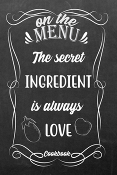 Paperback On The Menu The Secret Ingredient Is Always Love: Blank DIY Recipe Book for Family, Friends, Men or Women Book