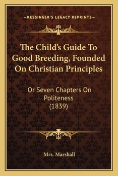 The Child's Guide To Good Breeding, Founded On Christian Principles: Or Seven Chapters On Politeness