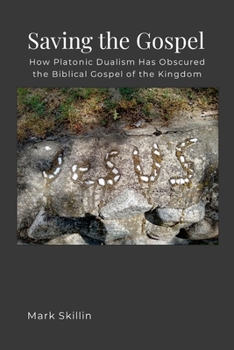 Saving the Gospel: How Platonic Dualism Has Obscured the Biblical Gospel of the Kingdom of God