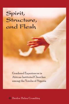 Hardcover Spirit, Structure, and Flesh: Gendered Experiences in African Instituted Churches Among the Yoruba of Nigeria Book