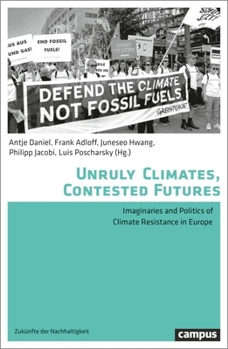 Unruly Climates, Contested Futures: Imaginaries and Politics of Climate Resistance in Europe (Volume 9) (Futures of Sustainability)