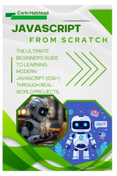 Paperback JavaScript from Scratch: The Ultimate Beginner's Guide to Learning Modern JavaScript (ES6+) Through Real-World Projects Book