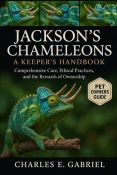 JACKSON’S CHAMELEONS: A KEEPER’S HANDBOOK: Comprehensive Care, Ethical Practices, and the Rewards of Ownership