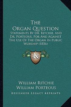 Paperback The Organ Question: Statements By Dr. Ritchie, And Dr. Porteous, For And Against The Use Of The Organ In Public Worship (1856) Book