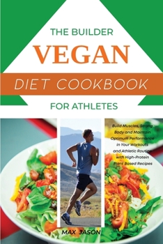 Paperback The Builder Vegan Diet Cookbook For Athletes: Build Muscles, Strong Body and Maintain Optimum Performance in Your Workouts and Athletic Routine with H Book