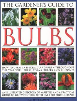 Paperback The Gardener's Guide to Bulbs: How to Create a Spectacular Garden Through the Year with Bulbs, Corns, Tubers and Rhizomes; An Illustrated Directory o Book