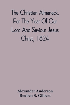 Paperback The Christian Almanack, For The Year Of Our Lord And Saviour Jesus Christ, 1824: Being Bissextile, Or Leap Year, And The Forty-Eighth Of The Independe Book
