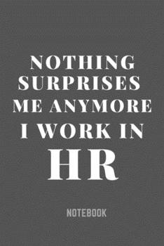 Nothing Surprises Me Anymore I Work In HR Notebook: 6x9 Ruled lined 104 pages cute original adult gag gift for coworker Notebook, joke diary, Funny ... Notebook for Human Resources employee or boss