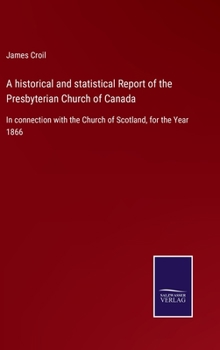 Hardcover A historical and statistical Report of the Presbyterian Church of Canada: In connection with the Church of Scotland, for the Year 1866 Book