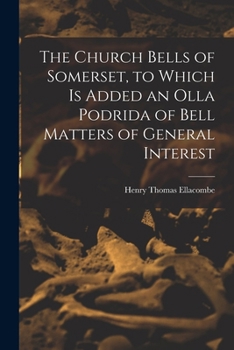 Paperback The Church Bells of Somerset, to Which Is Added an Olla Podrida of Bell Matters of General Interest Book