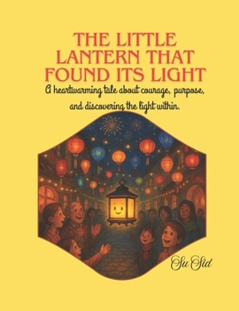 Paperback The Little Lantern That Found Its Light: A Heartwarming Tale about Courage, Purpose, and Discovering the Light within. Book